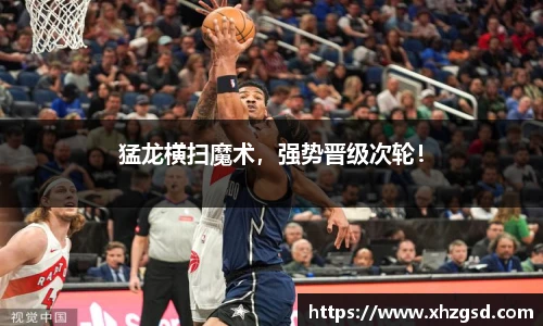 猛龙横扫魔术，强势晋级次轮！