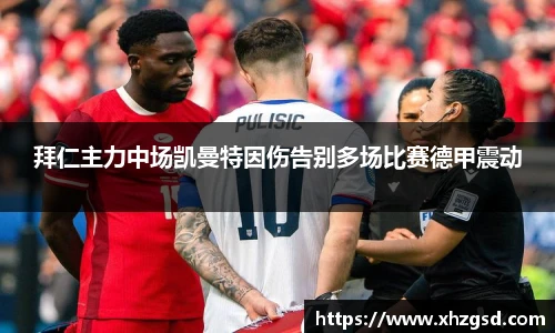 拜仁主力中场凯曼特因伤告别多场比赛德甲震动