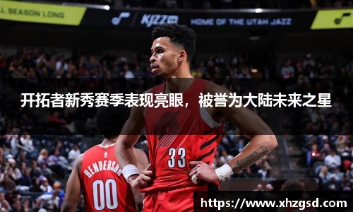 开拓者新秀赛季表现亮眼，被誉为大陆未来之星