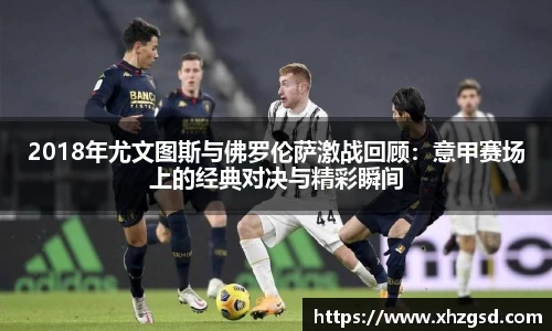 2018年尤文图斯与佛罗伦萨激战回顾：意甲赛场上的经典对决与精彩瞬间