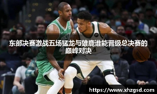东部决赛激战五场猛龙与雄鹿谁能晋级总决赛的巅峰对决