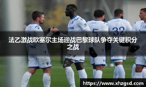 法乙激战欧塞尔主场迎战巴黎球队争夺关键积分之战