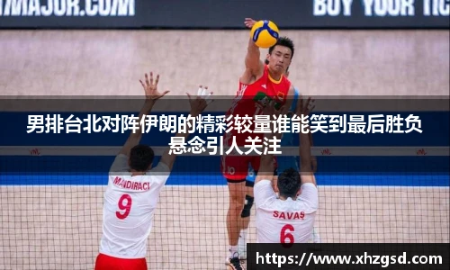 男排台北对阵伊朗的精彩较量谁能笑到最后胜负悬念引人关注