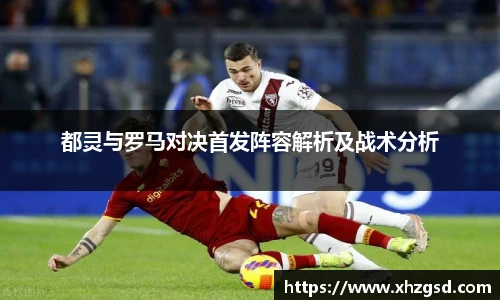 都灵与罗马对决首发阵容解析及战术分析